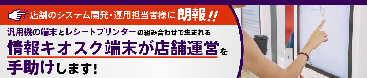 情報キオスク端末が店舗運営を手助けします！